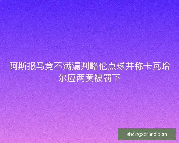 阿斯报马竞不满漏判略伦点球并称卡瓦哈尔应两黄被罚下