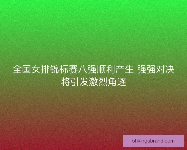 全国女排锦标赛八强顺利产生 强强对决将引发激烈角逐