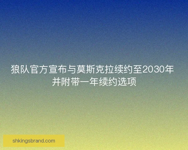 狼队官方宣布与莫斯克拉续约至2030年 并附带一年续约选项