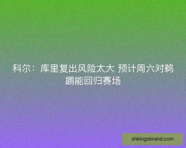 科尔：库里复出风险太大 预计周六对鹈鹕能回归赛场