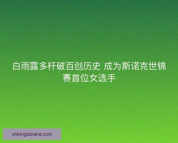 白雨露多杆破百创历史 成为斯诺克世锦赛首位女选手