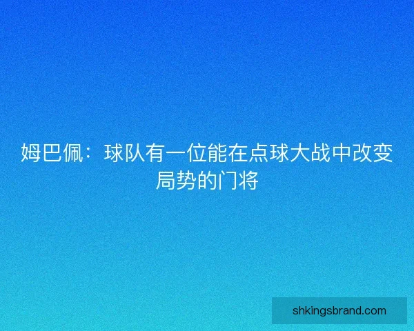 姆巴佩：球队有一位能在点球大战中改变局势的门将